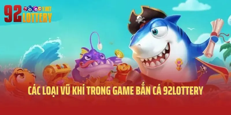 Các loại vũ khí trong game bắn cá 92lottery