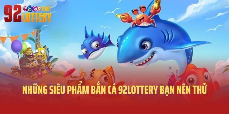 Những siêu phẩm bắn cá 92lottery bạn nên thử