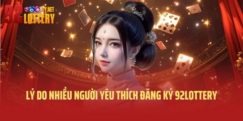 Lý do nhiều người yêu thích đăng ký 92lottery